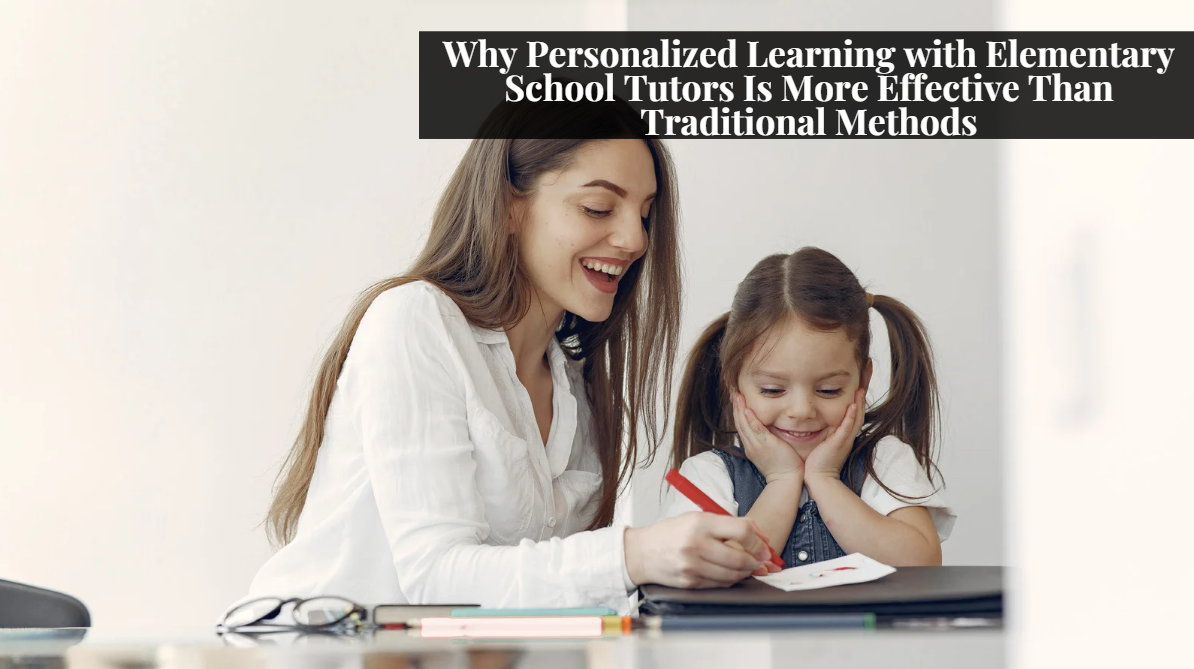Why Personalized Learning with Elementary School Tutors Is More Effective Than Traditional Methods